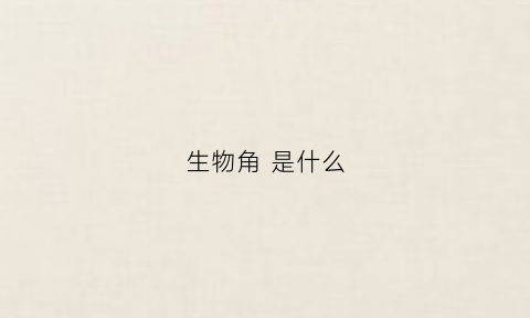 生物角是什么(生物角是什么玩意儿)
